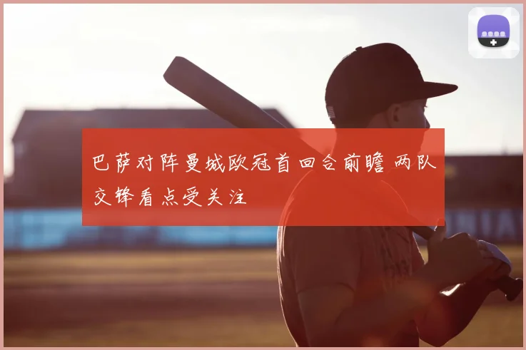 巴萨对阵曼城欧冠首回合前瞻 两队交锋看点受关注