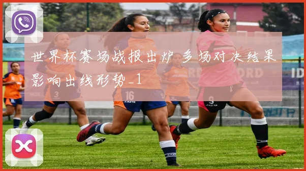 世界杯赛场战报出炉 多场对决结果影响出线形势_1