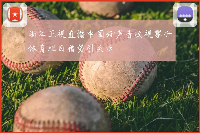浙江卫视直播中国好声音收视攀升体育栏目借势引关注